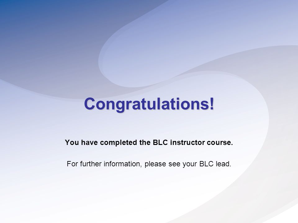 Congratulations. You have completed the BLC instructor course.