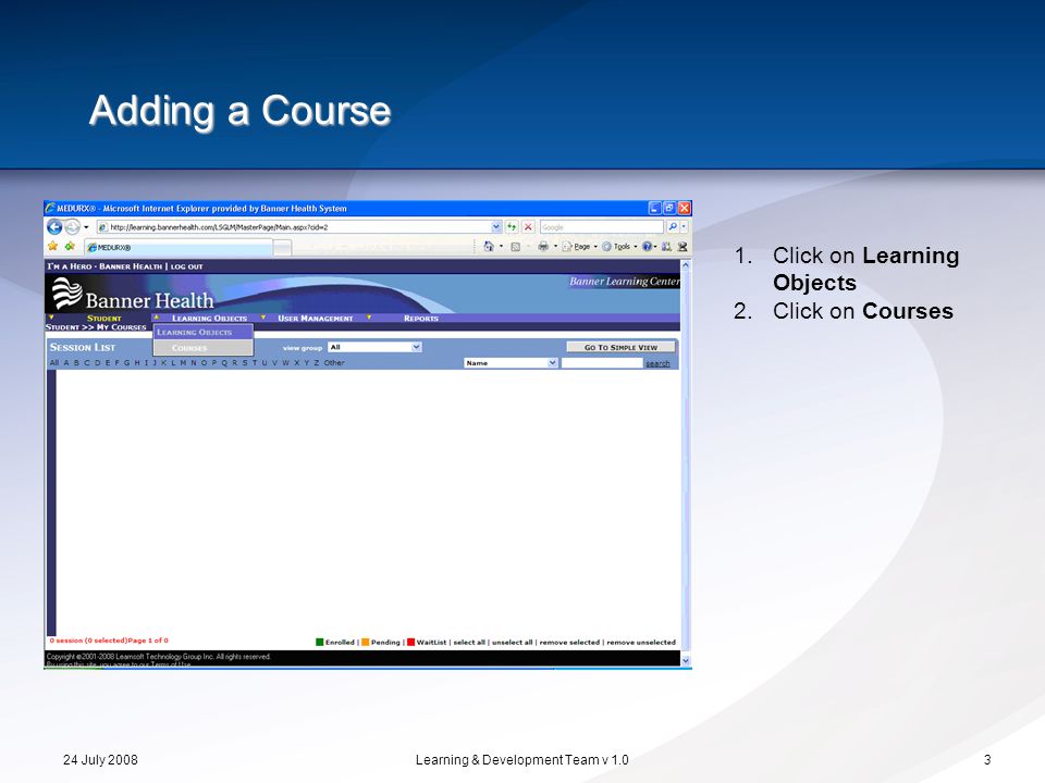 24 July 2008Learning & Development Team v 1.03 Adding a Course 1.Click on Learning Objects 2.Click on Courses