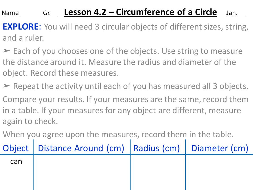Name ______ Gr.__ Lesson 4.2 – Circumference of a Circle Jan.__ EXPLORE: You will need 3 circular objects of different sizes, string, and a ruler.