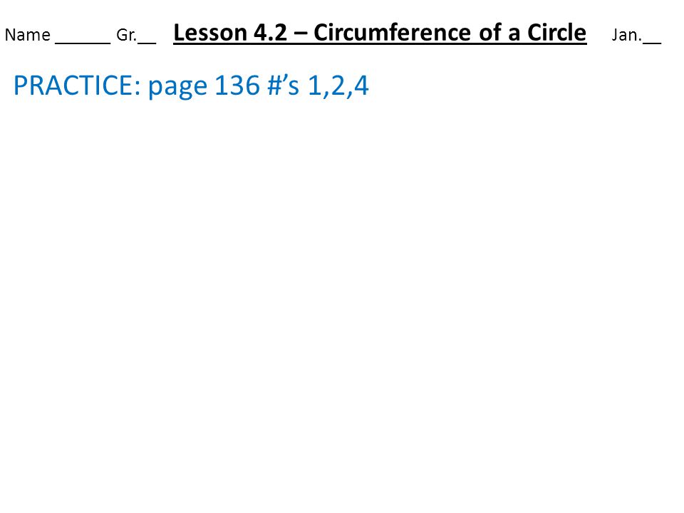 Name ______ Gr.__ Lesson 4.2 – Circumference of a Circle Jan.__ PRACTICE: page 136 #’s 1,2,4