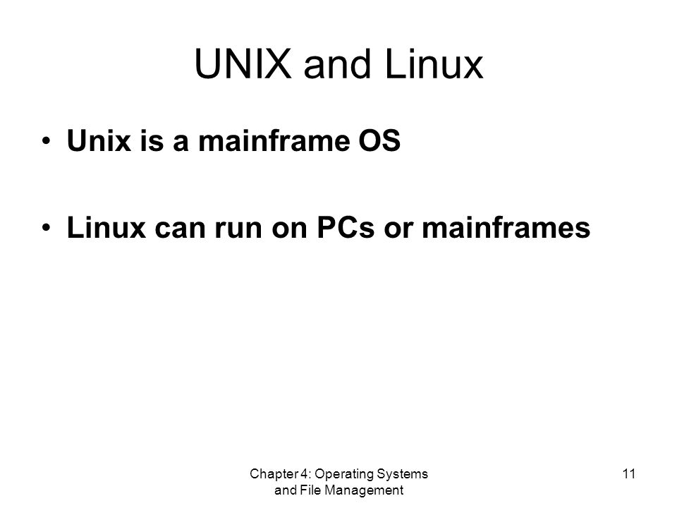 Chapter 4: Operating Systems and File Management 11 UNIX and Linux Unix is a mainframe OS Linux can run on PCs or mainframes