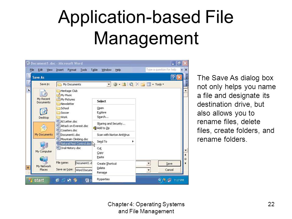 Chapter 4: Operating Systems and File Management 22 Application-based File Management The Save As dialog box not only helps you name a file and designate its destination drive, but also allows you to rename files, delete files, create folders, and rename folders.