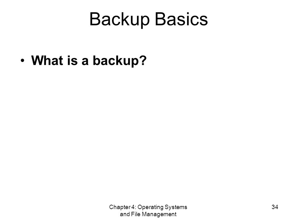 Chapter 4: Operating Systems and File Management 34 Backup Basics What is a backup