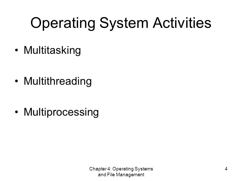 Chapter 4: Operating Systems and File Management 4 Operating System Activities Multitasking Multithreading Multiprocessing