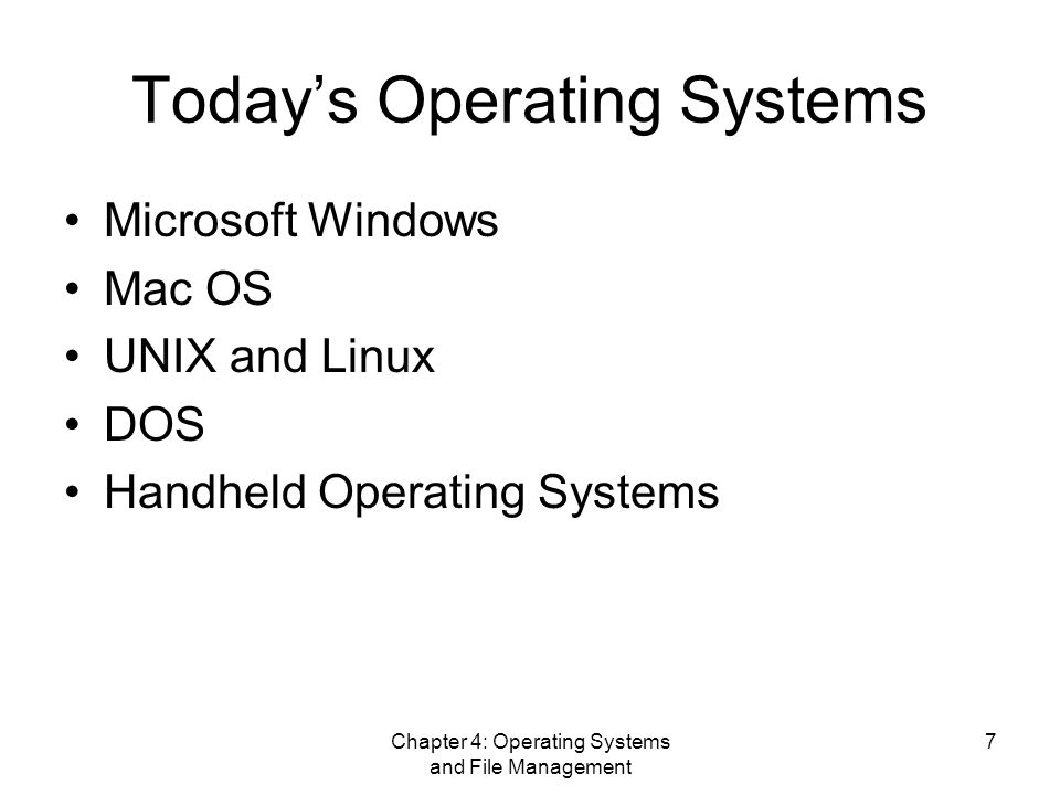 Chapter 4: Operating Systems and File Management 7 Today’s Operating Systems Microsoft Windows Mac OS UNIX and Linux DOS Handheld Operating Systems