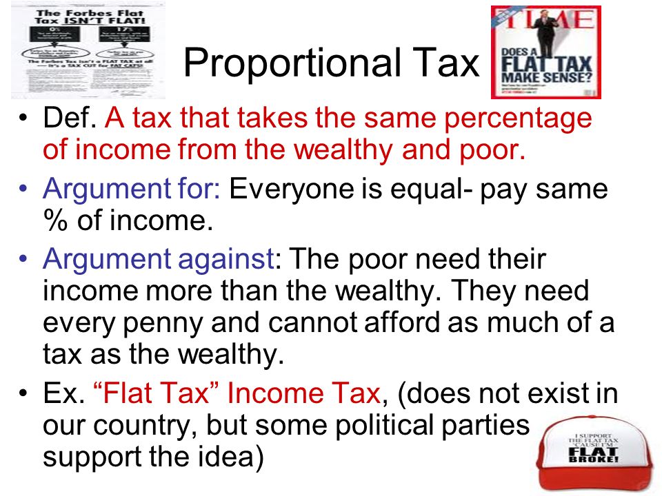 Proportional Tax Def. A tax that takes the same percentage of income from the wealthy and poor.