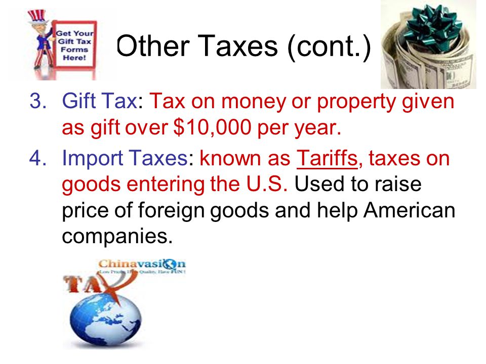Other Taxes (cont.) 3.Gift Tax: Tax on money or property given as gift over $10,000 per year.