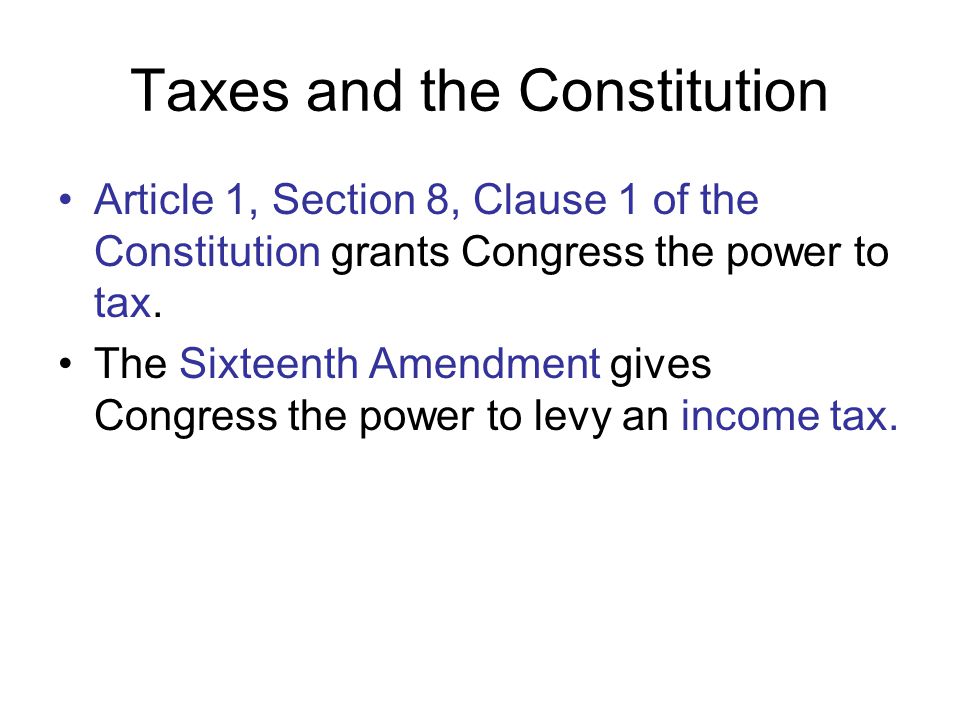 Taxes and the Constitution Article 1, Section 8, Clause 1 of the Constitution grants Congress the power to tax.