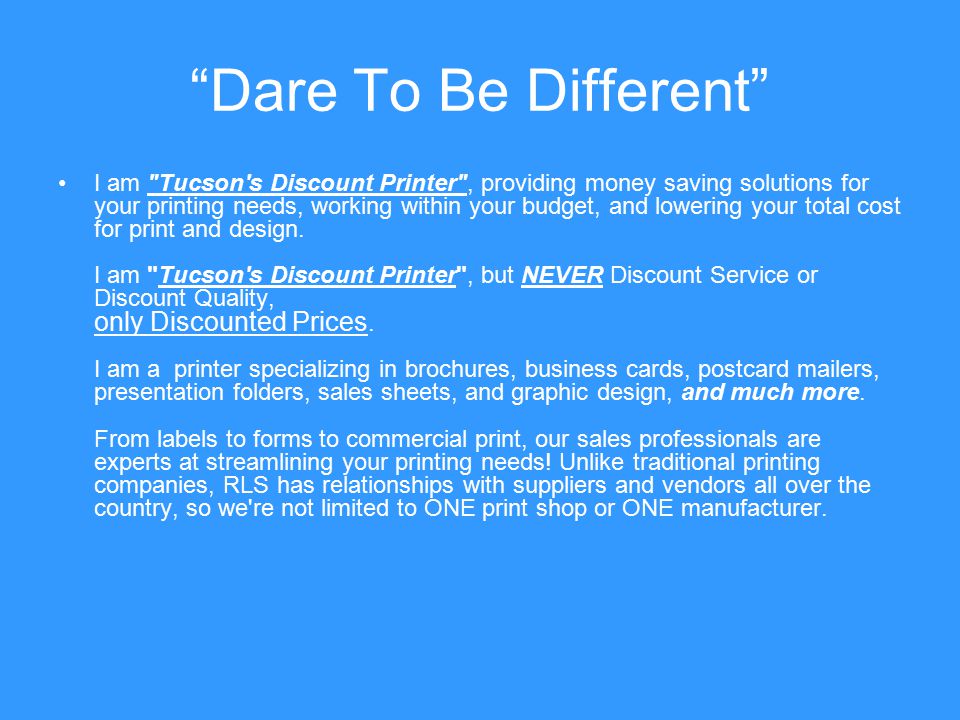 Dare To Be Different I am Tucson s Discount Printer , providing money saving solutions for your printing needs, working within your budget, and lowering your total cost for print and design.