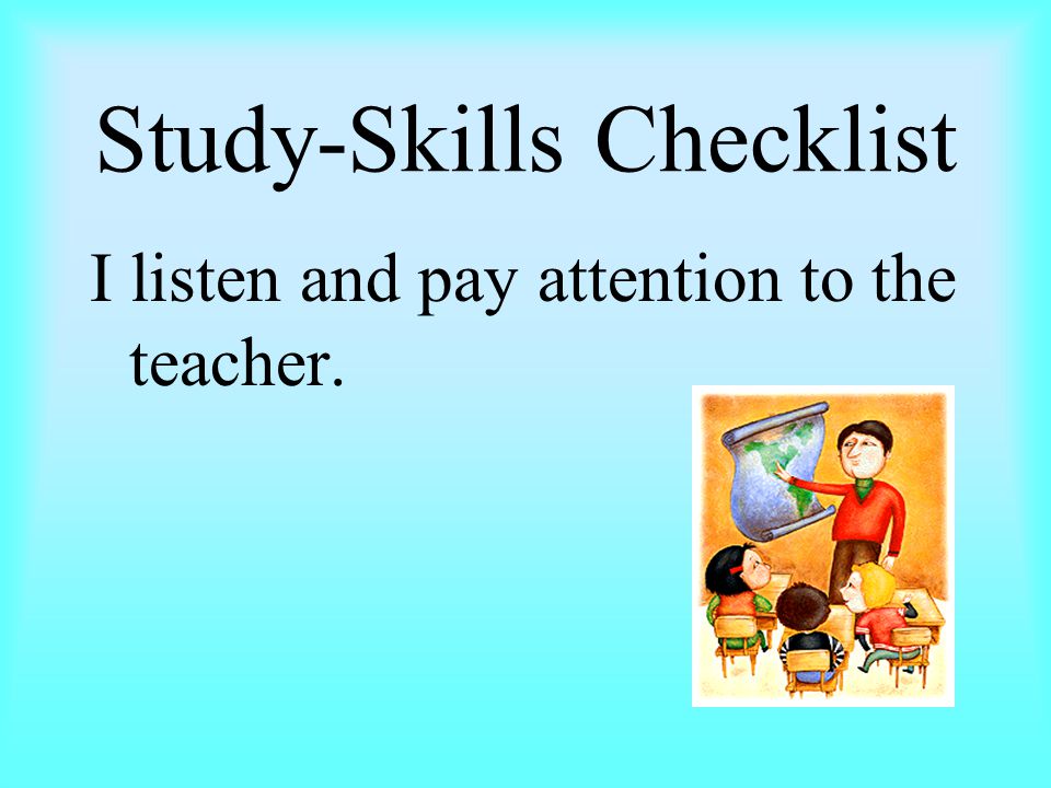 Study-Skills Checklist I listen and pay attention to the teacher.