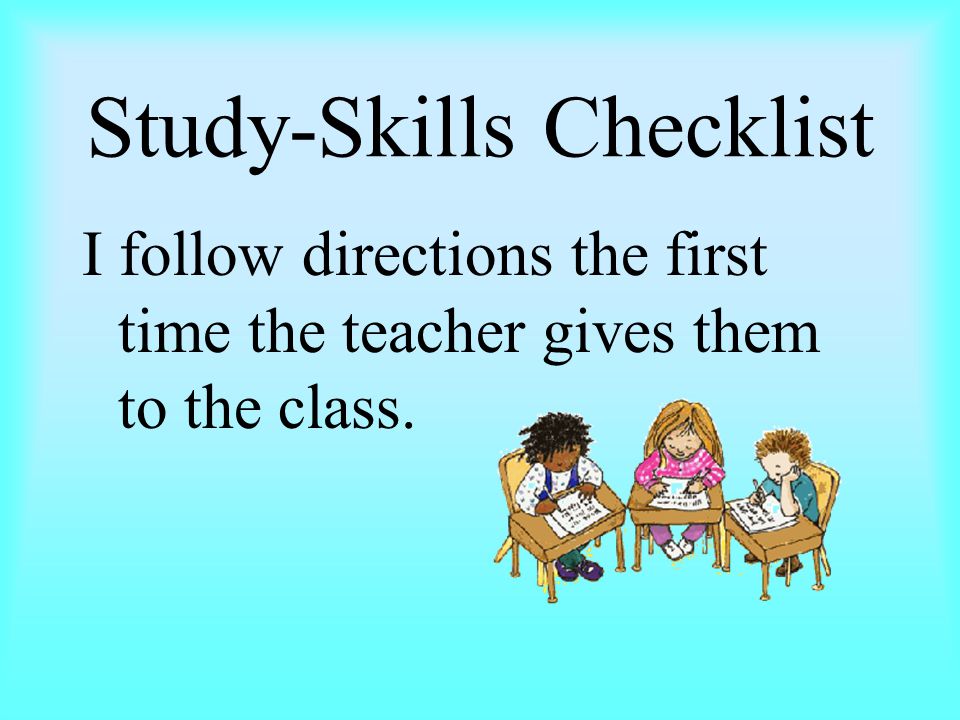 Study-Skills Checklist I follow directions the first time the teacher gives them to the class.