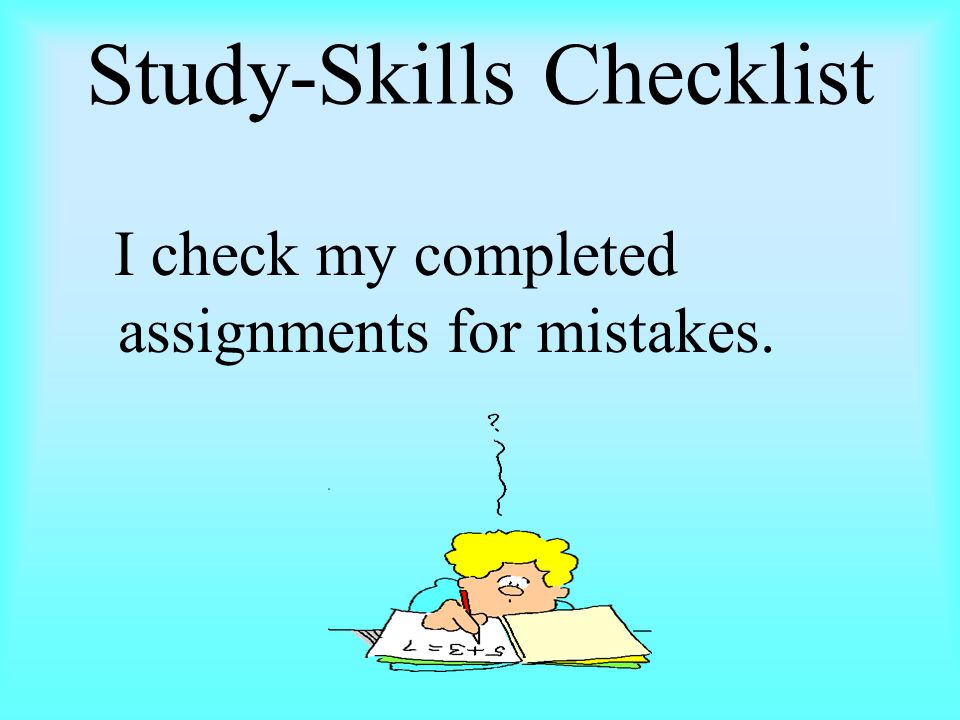 Study-Skills Checklist I check my completed assignments for mistakes.