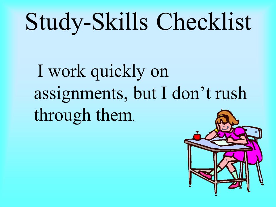 Study-Skills Checklist I work quickly on assignments, but I don’t rush through them.