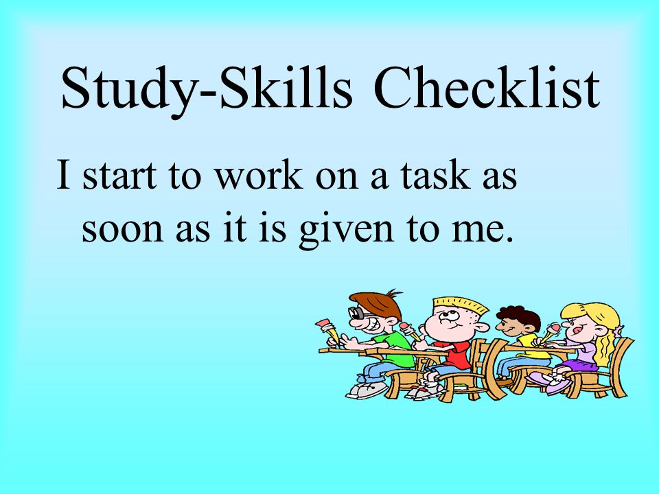 Study-Skills Checklist I start to work on a task as soon as it is given to me.