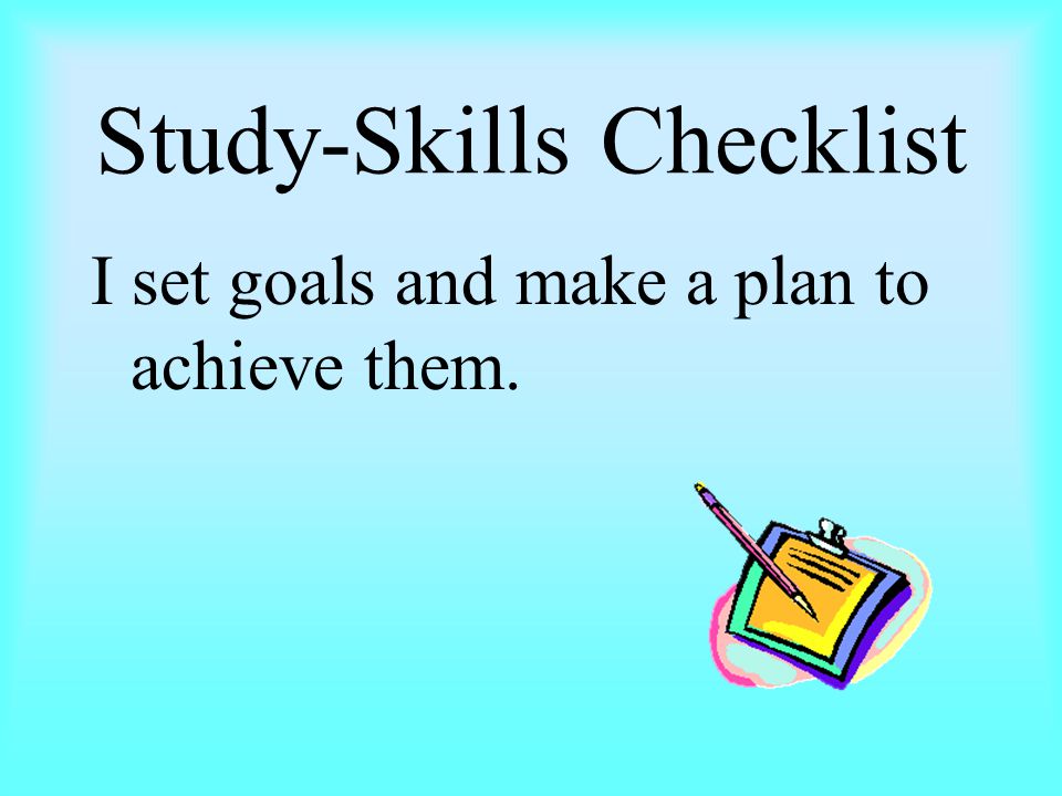 Study-Skills Checklist I set goals and make a plan to achieve them.