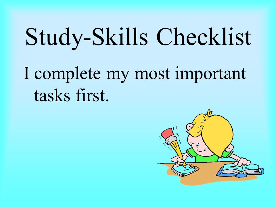 Study-Skills Checklist I complete my most important tasks first.