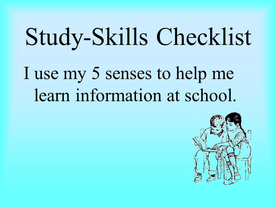 Study-Skills Checklist I use my 5 senses to help me learn information at school.