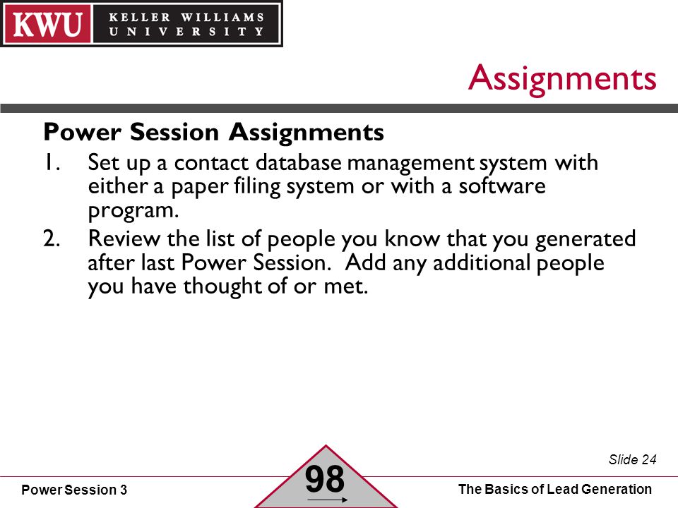 Power Session 3 Slide 24 The Basics of Lead Generation Assignments Power Session Assignments 1.Set up a contact database management system with either a paper filing system or with a software program.