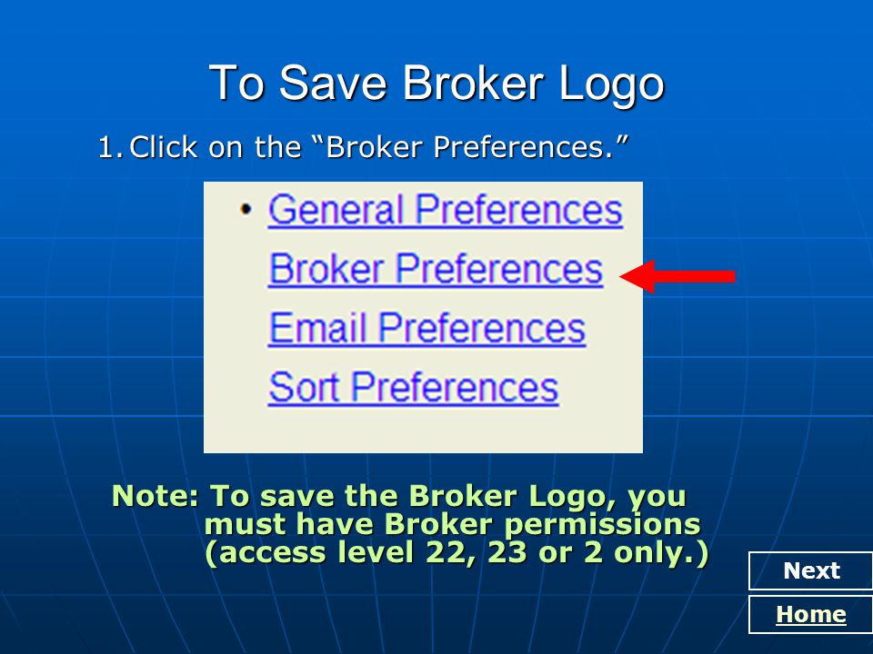 To Save Broker Logo 1.Click on the Broker Preferences. Next Home Note: To save the Broker Logo, you must have Broker permissions (access level 22, 23 or 2 only.)