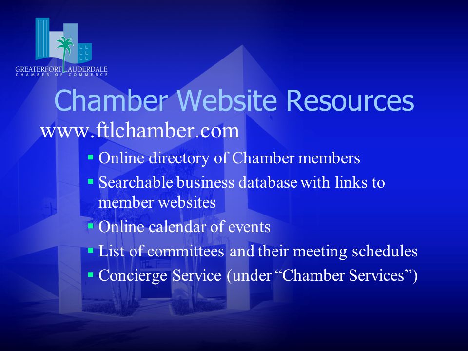 Chamber Website Resources    Online directory of Chamber members  Searchable business database with links to member websites  Online calendar of events  List of committees and their meeting schedules  Concierge Service (under Chamber Services )