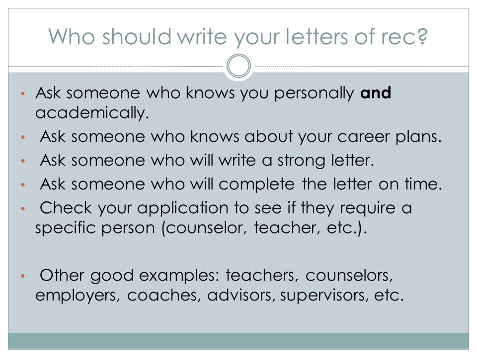 Who should write your letters of rec. Ask someone who knows you personally and academically.