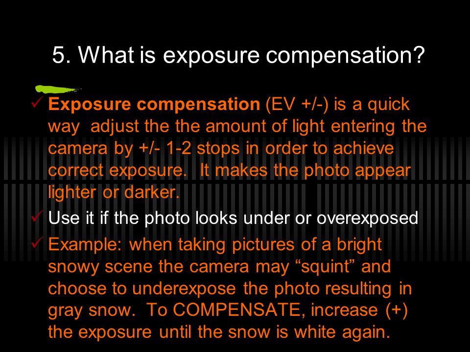 Exposure compensation (EV +/-) is a quick way adjust the the amount of light entering the camera by +/- 1-2 stops in order to achieve correct exposure.