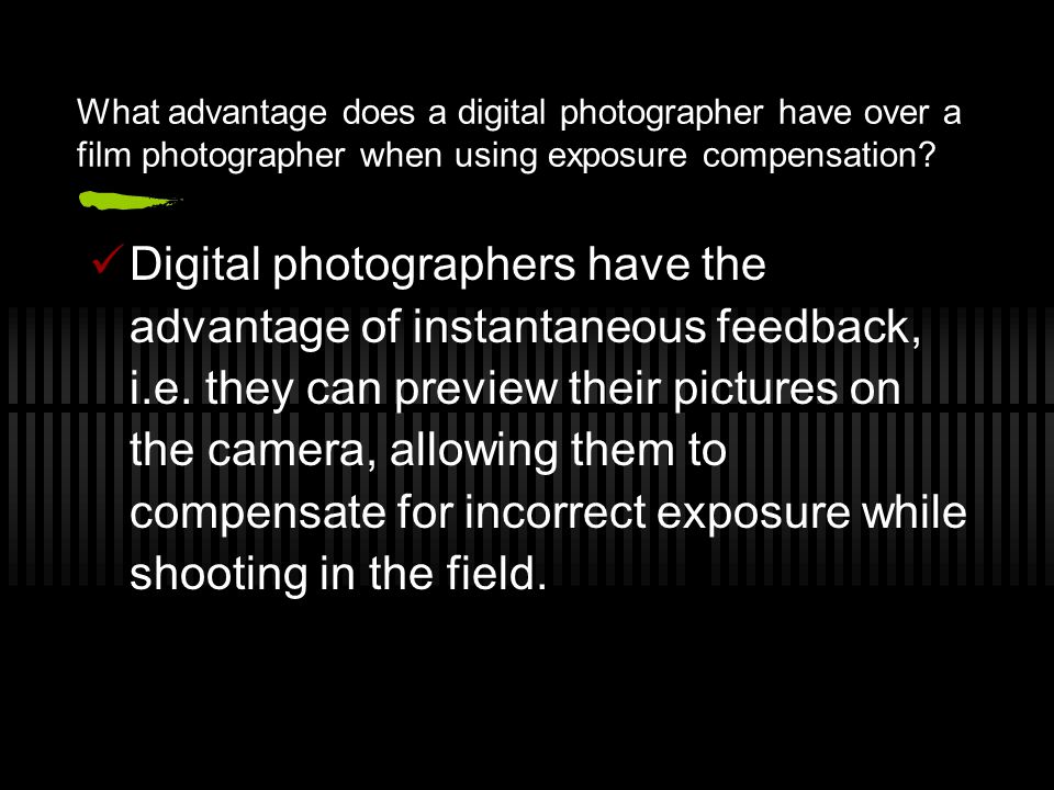 What advantage does a digital photographer have over a film photographer when using exposure compensation.