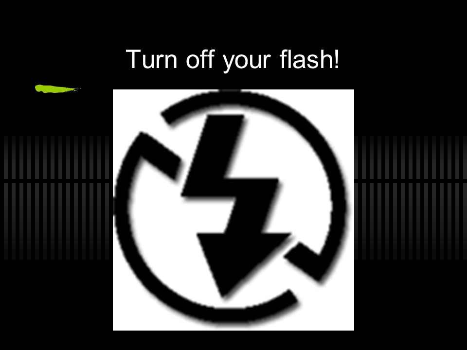 Turn off your flash!