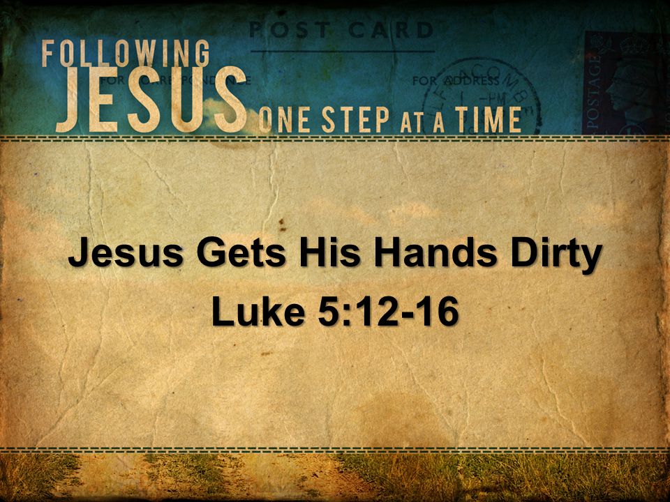 Jesus Gets His Hands Dirty Luke 5:12-16