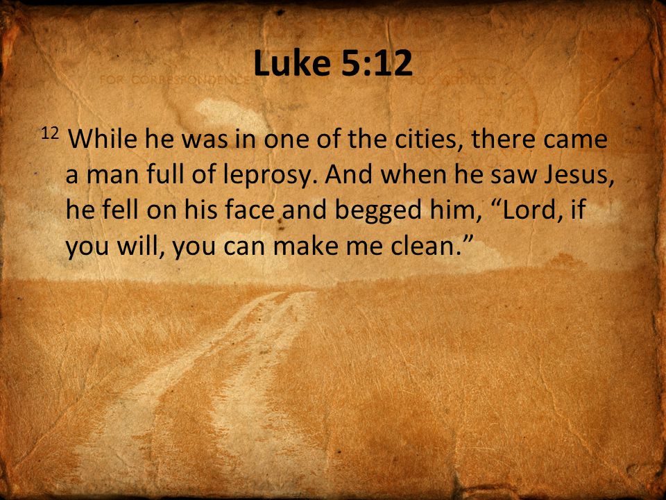 Luke 5:12 12 While he was in one of the cities, there came a man full of leprosy.