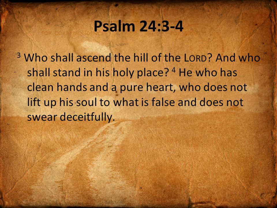 Psalm 24:3-4 3 Who shall ascend the hill of the L ORD .