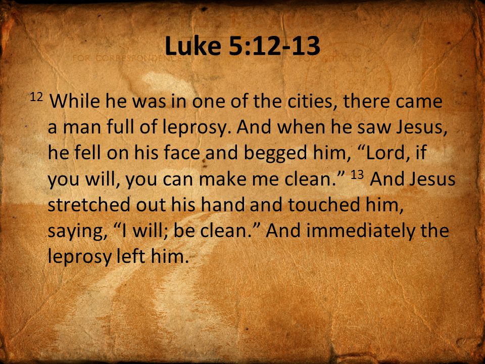 Luke 5: While he was in one of the cities, there came a man full of leprosy.
