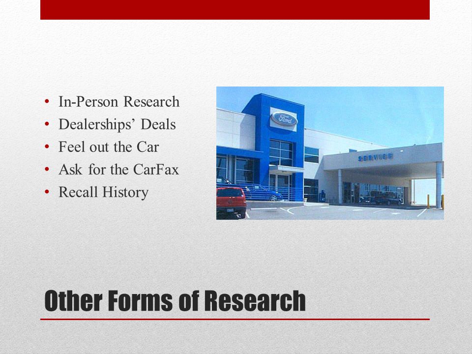 Other Forms of Research In-Person Research Dealerships’ Deals Feel out the Car Ask for the CarFax Recall History