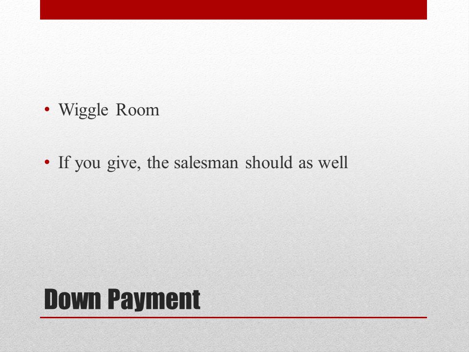 Down Payment Wiggle Room If you give, the salesman should as well