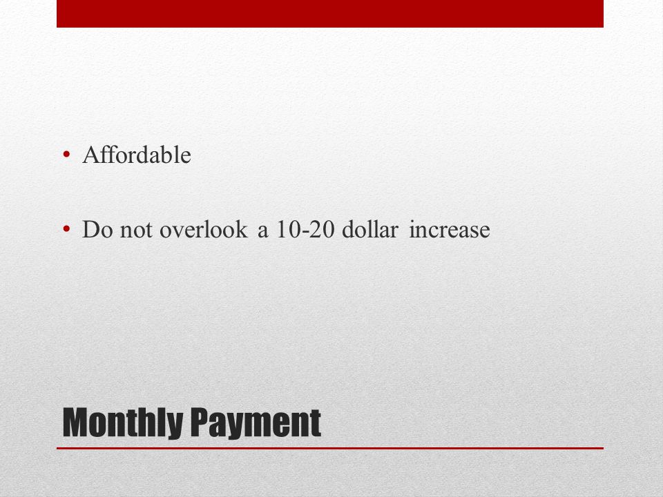 Monthly Payment Affordable Do not overlook a dollar increase