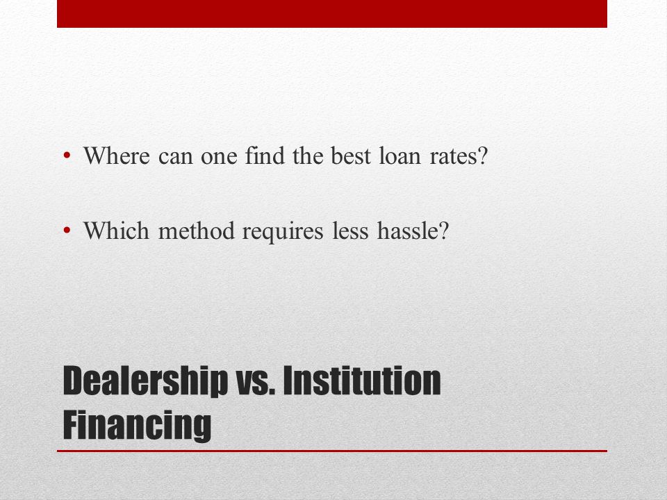 Dealership vs. Institution Financing Where can one find the best loan rates.