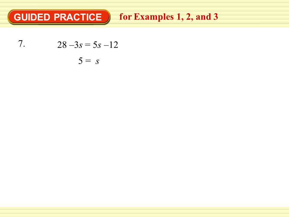 GUIDED PRACTICE for Examples 1, 2, and 3 5 = s 28 –3s = 5s –12 7.