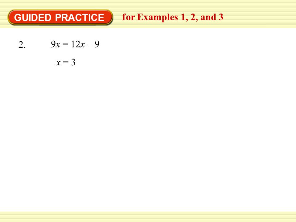 GUIDED PRACTICE for Examples 1, 2, and 3 9x = 12x – 9 2. x = 3