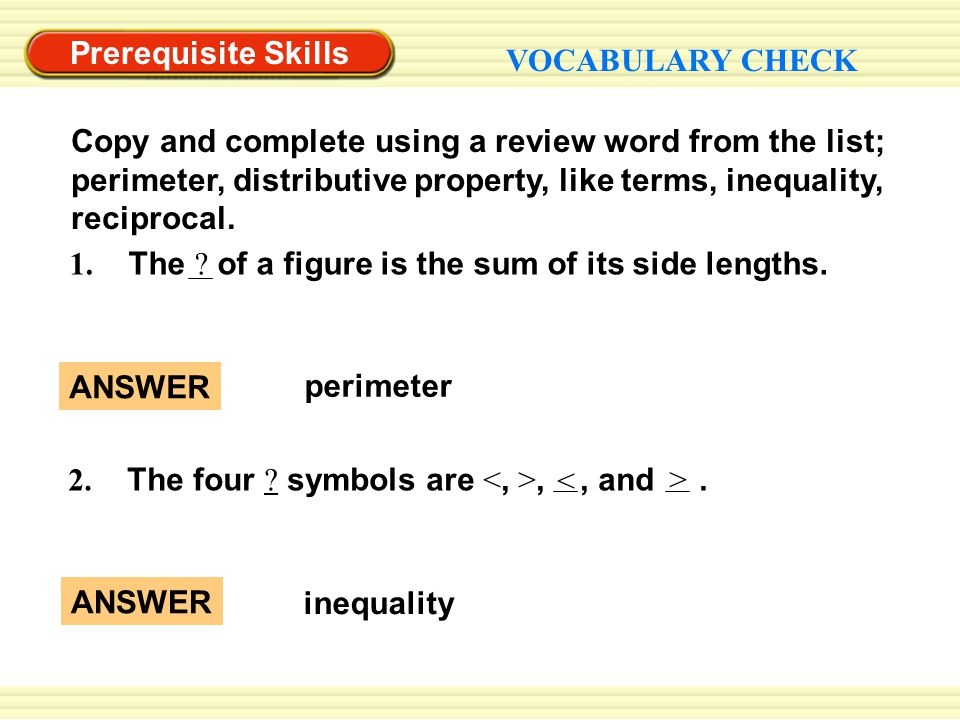 Prerequisite Skills VOCABULARY CHECK Copy and complete using a review word from the list; perimeter, distributive property, like terms, inequality, reciprocal.