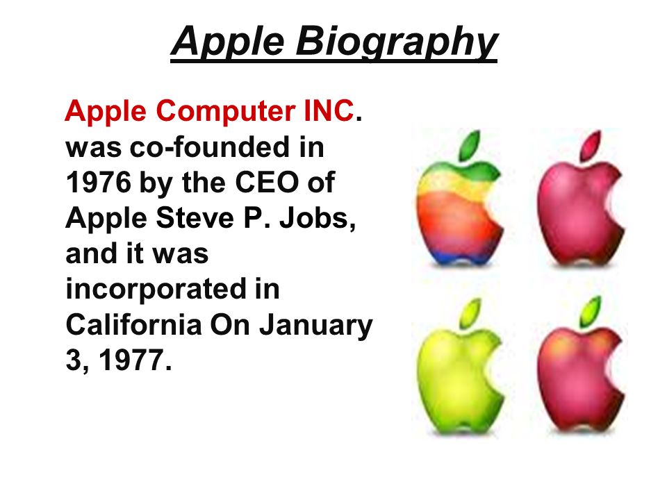 Apple Biography Apple Computer INC. was co-founded in 1976 by the CEO of Apple Steve P.
