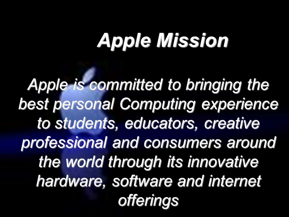 Apple Mission Apple is committed to bringing the best personal Computing experience to students, educators, creative professional and consumers around the world through its innovative hardware, software and internet offerings