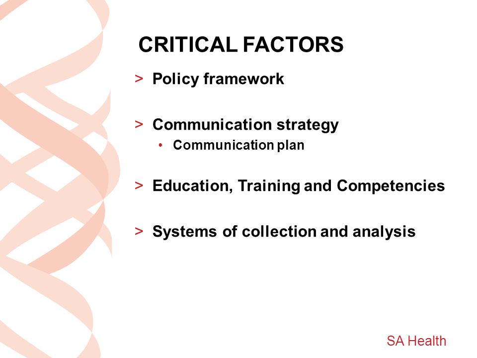 SA Health CRITICAL FACTORS >Policy framework >Communication strategy Communication plan >Education, Training and Competencies >Systems of collection and analysis