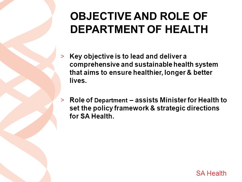 SA Health OBJECTIVE AND ROLE OF DEPARTMENT OF HEALTH >Key objective is to lead and deliver a comprehensive and sustainable health system that aims to ensure healthier, longer & better lives.