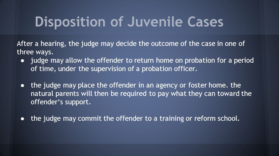 Disposition of Juvenile Cases After a hearing, the judge may decide the outcome of the case in one of three ways.