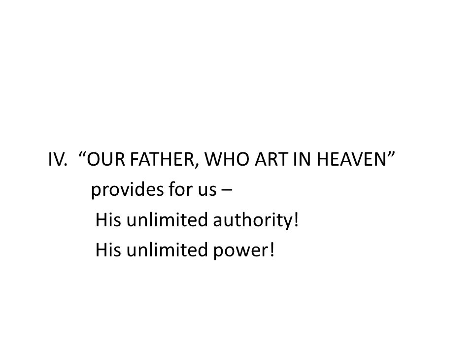 IV. OUR FATHER, WHO ART IN HEAVEN provides for us – His unlimited authority! His unlimited power!