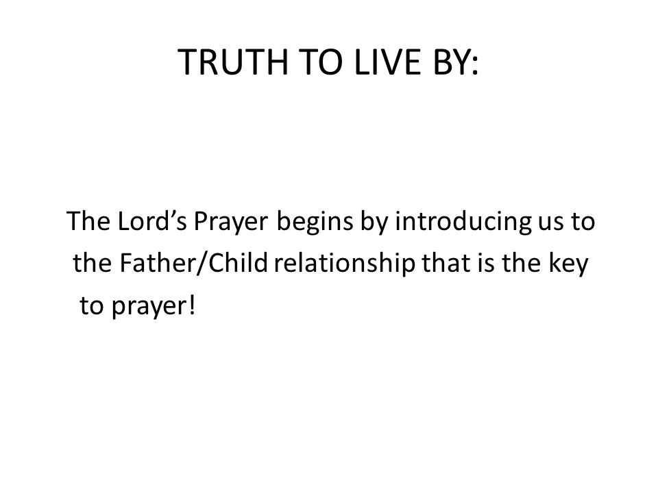 TRUTH TO LIVE BY: The Lord’s Prayer begins by introducing us to the Father/Child relationship that is the key to prayer!