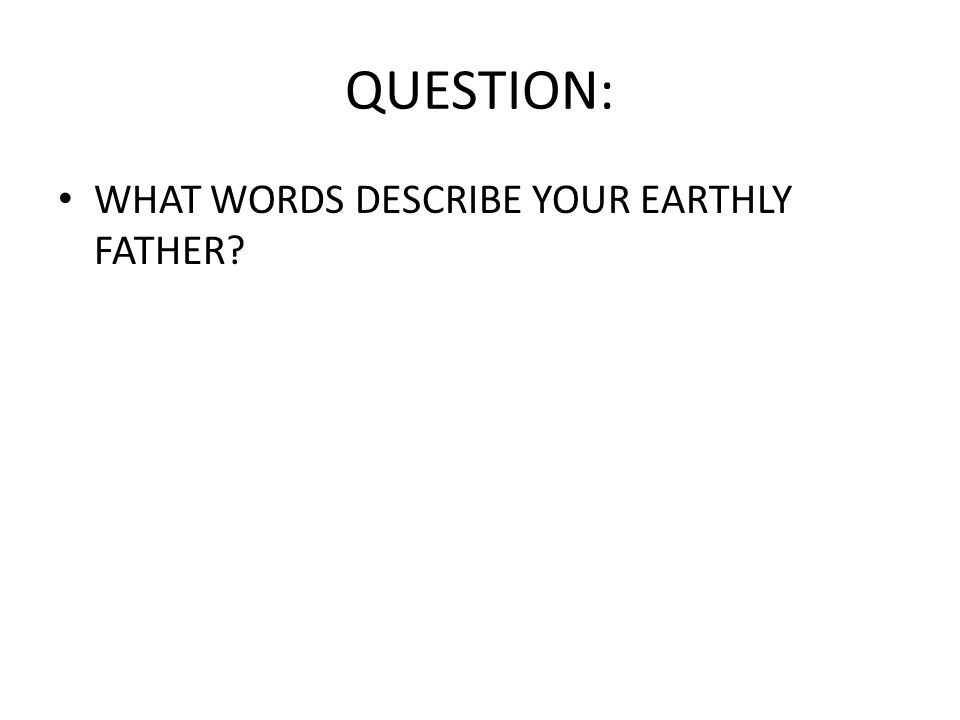 QUESTION: WHAT WORDS DESCRIBE YOUR EARTHLY FATHER