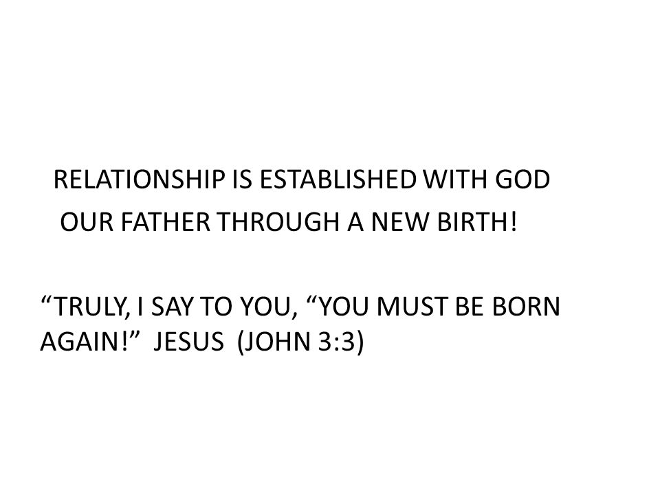 RELATIONSHIP IS ESTABLISHED WITH GOD OUR FATHER THROUGH A NEW BIRTH.