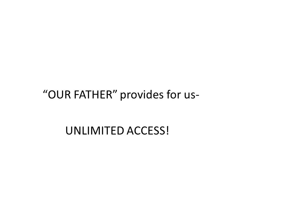 OUR FATHER provides for us- UNLIMITED ACCESS!