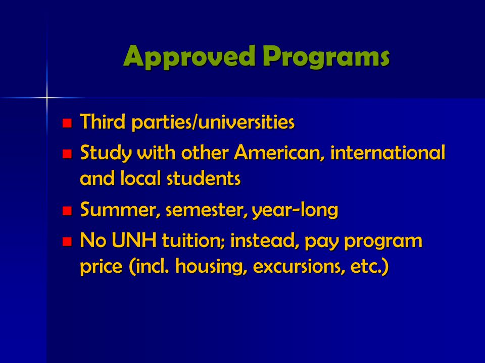Approved Programs Third parties/universities Third parties/universities Study with other American, international and local students Study with other American, international and local students Summer, semester, year-long Summer, semester, year-long No UNH tuition; instead, pay program price (incl.
